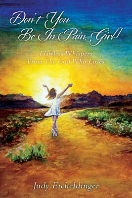Cover Image for Don't You Be In Pain, Girl! Flawless Whispers From The God Who Loves -- Judy Eicheldinger, Paperback
