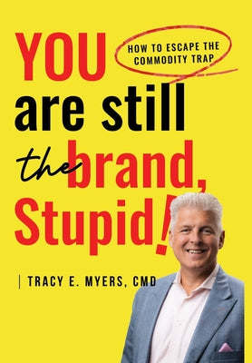 Cover Image for You Are STILL The Brand, Stupid! How To Avoid the Commodity Trap -- Tracy E. Myers CMD, Hardcover
