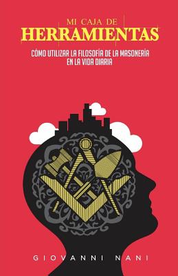 Cover Image for Mi caja de herramientas: Cómo utilizar la filosofía de la masonería en la vida diaria -- Giovanni Nani, Paperback