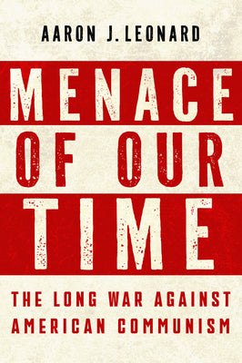 Cover Image for Menace of Our Time: The Long War Against American Communism -- Aaron J. Leonard, Hardcover