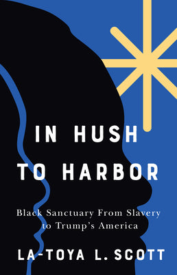 Cover Image for In Hush to Harbor: Black Sanctuary from Slavery to Trump's America -- La-Toya L. Scott, Paperback