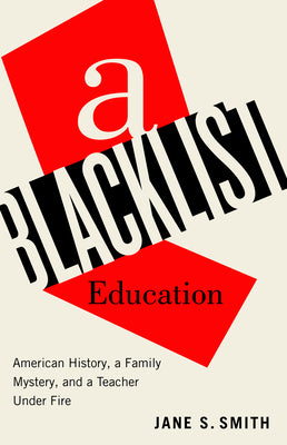 Cover Image for A Blacklist Education: American History, a Family Mystery, and a Teacher Under Fire -- Jane S. Smith, Hardcover
