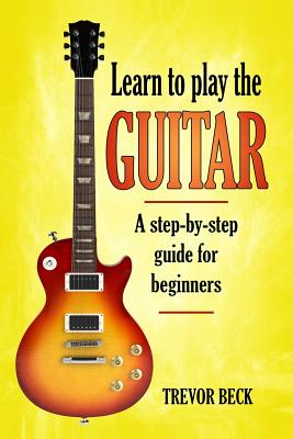 Cover Image for Learn to Play the Guitar: A step-by-step guide for beginners -- Trevor Beck, Paperback