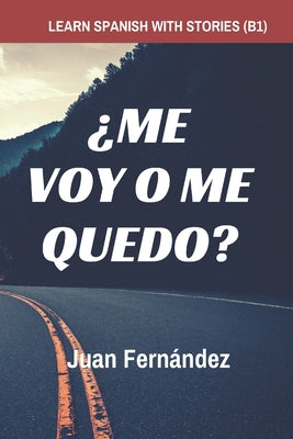 Cover Image for Learn Spanish with Stories (B1): ¿Me voy o me quedo? - Spanish Intermediate -- Juan Fernández, Paperback