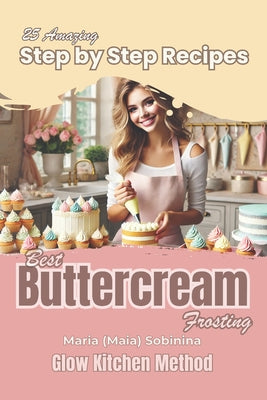 Cover Image for Buttercream Frosting: 25 Amazing Step by Step Recipes -- Maria Sobinina, Paperback