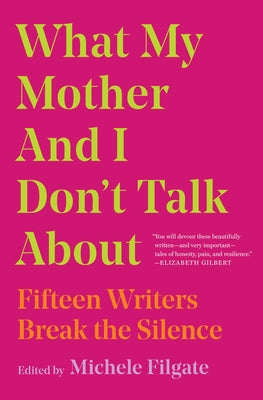 Cover Image for What My Mother and I Don't Talk about: Fifteen Writers Break the Silence -- Michele Filgate, Paperback
