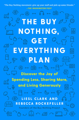 Cover Image for The Buy Nothing, Get Everything Plan: Discover the Joy of Spending Less, Sharing More, and Living Generously -- Liesl Clark, Paperback