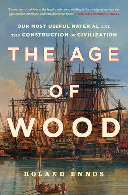 Cover Image for The Age of Wood: Our Most Useful Material and the Construction of Civilization -- Roland Ennos, Paperback