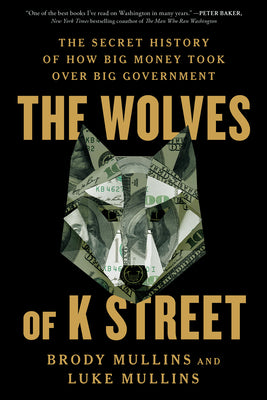 Cover Image for The Wolves of K Street: The Secret History of How Big Money Took Over Big Government -- Brody Mullins, Paperback