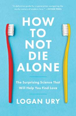 Cover Image for How to Not Die Alone: The Surprising Science That Will Help You Find Love -- Logan Ury, Paperback