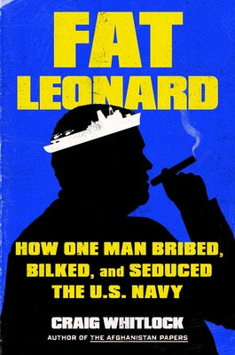 Cover Image for Fat Leonard: How One Man Bribed, Bilked, and Seduced the U.S. Navy -- Craig Whitlock, Hardcover
