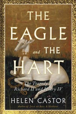 Cover Image for The Eagle and the Hart: The Tragedy of Richard II and Henry IV -- Helen Castor, Hardcover