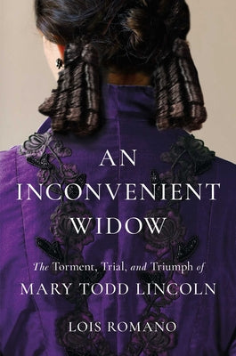 Cover Image for An Inconvenient Widow: The Torment, Trial, and Triumph of Mary Todd Lincoln -- Lois Romano, Hardcover