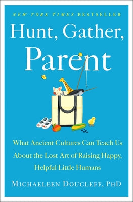 Cover Image for Hunt, Gather, Parent: What Ancient Cultures Can Teach Us about the Lost Art of Raising Happy, Helpful Little Humans -- Michaeleen Doucleff, Hardcover