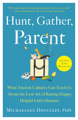 Cover Image for Hunt, Gather, Parent: What Ancient Cultures Can Teach Us about the Lost Art of Raising Happy, Helpful Little Humans -- Michaeleen Doucleff, Paperback