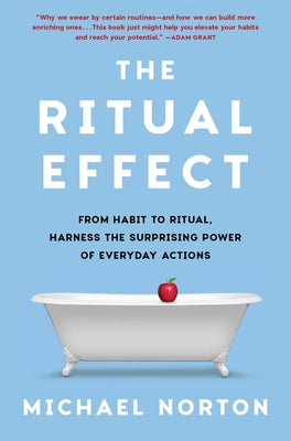 Cover Image for The Ritual Effect: From Habit to Ritual, Harness the Surprising Power of Everyday Actions -- Michael Norton, Hardcover