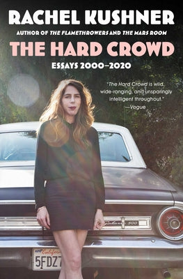 Cover Image for The Hard Crowd: Essays 2000-2020 -- Rachel Kushner, Paperback