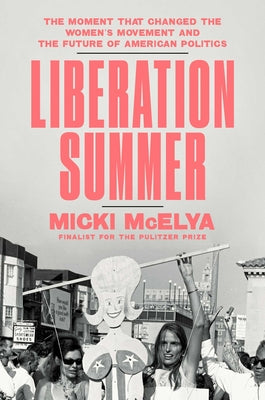 Cover Image for Liberation Summer: The Moment That Changed the Women's Movement and the Future of American Politics -- Micki McElya, Hardcover