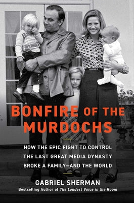 Cover Image for Bonfire of the Murdochs: How the Epic Fight to Control the Last Great Media Dynasty Broke a Family -- And the World -- Gabriel Sherman, Hardcover