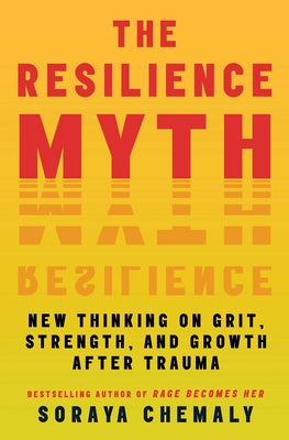 Cover Image for The Resilience Myth: New Thinking on Grit, Strength, and Growth After Trauma -- Soraya Chemaly, Paperback