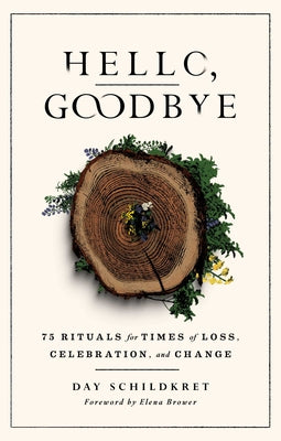 Cover Image for Hello, Goodbye: 75 Rituals for Times of Loss, Celebration, and Change -- Day Schildkret, Paperback