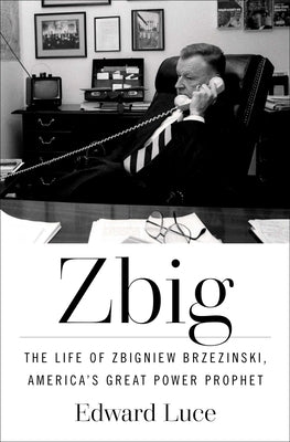Cover Image for Zbig: The Life of Zbigniew Brzezinski, America's Great Power Prophet -- Edward Luce, Hardcover