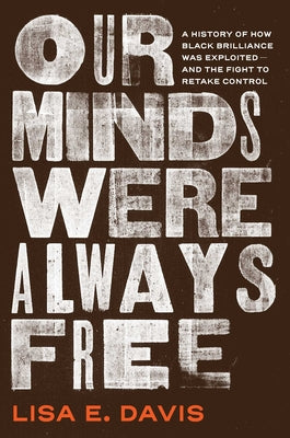 Cover Image for Our Minds Were Always Free: A History of How Black Brilliance Was Exploited--And the Fight to Retake Control -- Lisa E. Davis, Hardcover