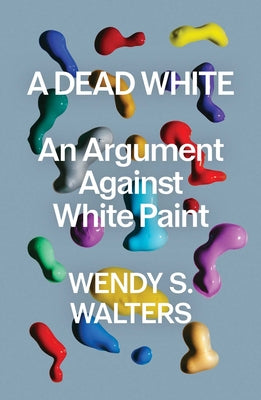 Cover Image for A Dead White: An Argument Against White Paint -- Wendy S. Walters, Hardcover