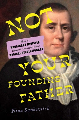 Cover Image for Not Your Founding Father: How a Nonbinary Minister Became America's Most Radical Revolutionary -- Nina Sankovitch, Hardcover
