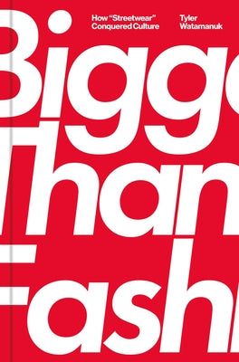 Cover Image for Bigger Than Fashion: How Streetwear Conquered Culture -- Tyler Watamanuk, Hardcover