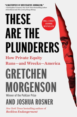 Cover Image for These Are the Plunderers: How Private Equity Runs -- And Wrecks -- America -- Gretchen Morgenson, Paperback