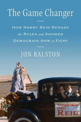 Cover Image for The Game Changer: How Harry Reid Remade the Rules and Showed Democrats How to Fight -- Jon Ralston, Hardcover