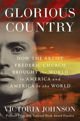 Cover Image for Glorious Country: How the Artist Frederic Church Brought the World to America and America to the World -- Victoria Johnson, Hardcover
