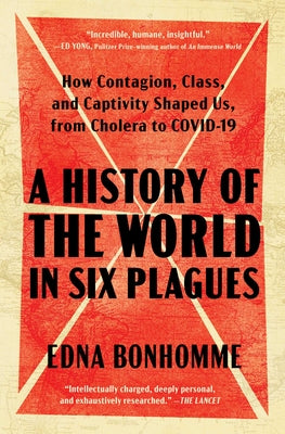 Cover Image for A History of the World in Six Plagues: How Contagion, Class, and Captivity Shaped Us, from Cholera to Covid-19 -- Edna Bonhomme, Paperback