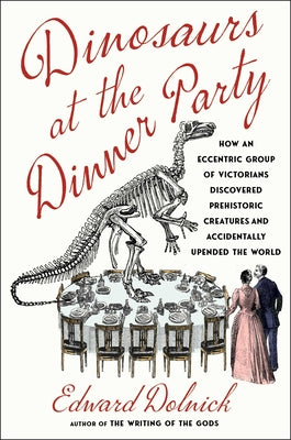Cover Image for Dinosaurs at the Dinner Party: How an Eccentric Group of Victorians Discovered Prehistoric Creatures and Accidentally Upended the World -- Edward Dolnick, Hardcover