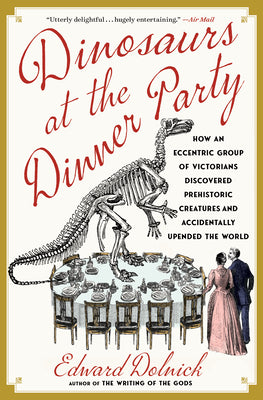 Cover Image for Dinosaurs at the Dinner Party: How an Eccentric Group of Victorians Discovered Prehistoric Creatures and Accidentally Upended the World -- Edward Dolnick, Paperback