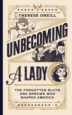 Cover Image for Unbecoming a Lady: The Forgotten Sluts and Shrews Who Shaped America -- Therese Oneill, Hardcover