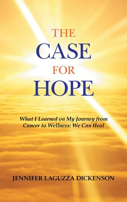 Cover Image for The Case for Hope: What I Learned on My Journey from Cancer to Wellness: We Can Heal -- Jennifer Laguzza Dickenson, Hardcover