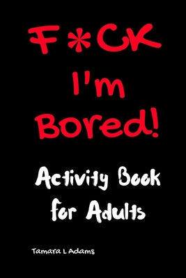 Cover Image for F*ck I'm Bored! Activity Book For Adults -- Tamara L. Adams, Paperback