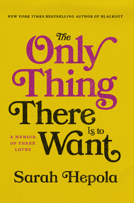 Cover Image for The Only Thing There Is to Want: A Memoir of Three Loves -- Sarah Hepola, Hardcover