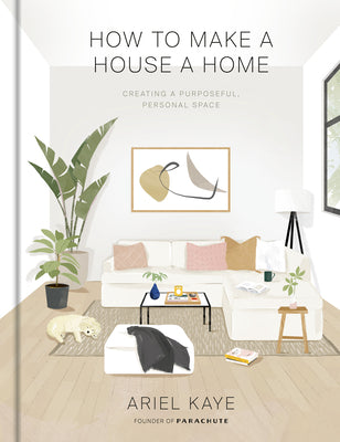 Cover Image for How to Make a House a Home: Creating a Purposeful, Personal Space -- Ariel Kaye, Hardcover