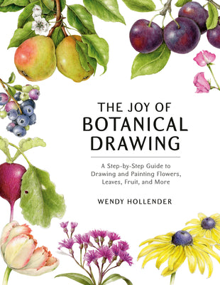 Cover Image for The Joy of Botanical Drawing: A Step-By-Step Guide to Drawing and Painting Flowers, Leaves, Fruit, and More -- Wendy Hollender, Paperback