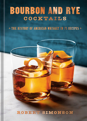 Cover Image for Bourbon and Rye Cocktails: The History of American Whiskey in 73 Recipes [A Cocktail Recipe Book] -- Robert Simonson, Hardcover