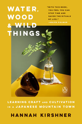 Cover Image for Water, Wood, and Wild Things: Learning Craft and Cultivation in a Japanese Mountain Town -- Hannah Kirshner, Paperback