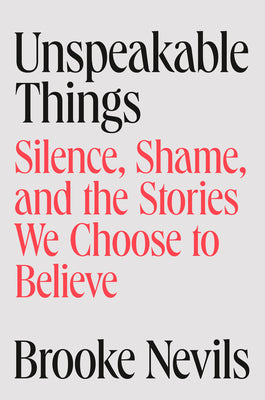 Cover Image for Unspeakable Things: Silence, Shame, and the Stories We Choose to Believe -- Brooke Nevils, Hardcover