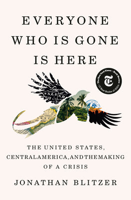 Cover Image for Everyone Who Is Gone Is Here: The United States, Central America, and the Making of a Crisis -- Jonathan Blitzer, Hardcover