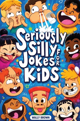 Cover Image for Seriously Silly Jokes for Kids: Joke Book for Boys and Girls ages 7-12 -- Wally Brown, Paperback