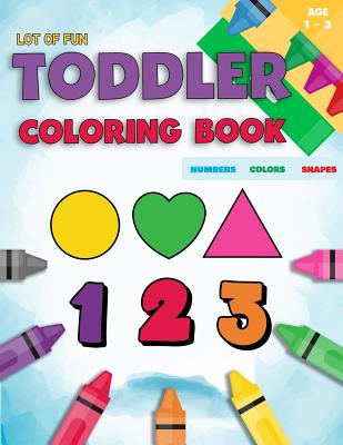 Toddler Coloring Book Numbers Colors Shapes: Fun With Numbers Colors Shapes Counting - Learning Of First Easy Words Shapes & Numbers - Baby Activity B -- Coloring Books for Toddlers, Paperback