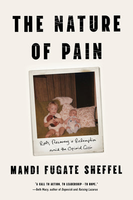 Cover Image for The Nature of Pain: Roots, Recovery, and Redemption Amid the Opioid Crisis -- Mandi Fugate Sheffel, Hardcover