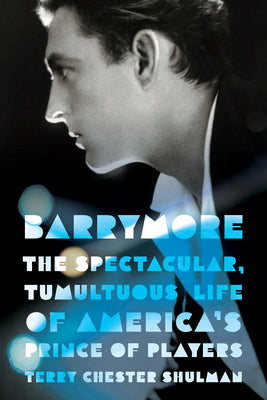 Cover Image for Barrymore: The Spectacular, Tumultuous Life of America's Prince of Players -- Terry Chester Shulman, Hardcover